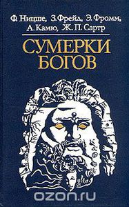 Фридрих Ницше, Зигмунд Фрейд, Эрих Фромм, Альбер Камю, Жан-Поль Сартр "Сумерки Богов"