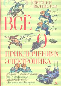 Велтистов Е. Все о приключениях Электроника. Электроник - мальчик из чемодана. Рэсси - неуловимый друг. Победитель невозможного. Новые приключения Электроника