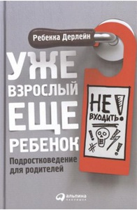 Ребекки Дарлейн "Уже взрослый, еще ребенок: Подростковедение для родителей"