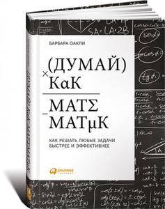 Барбара Оакли "Думай как математик: Как решать любые проблемы быстрее и эффективнее"