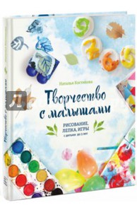 Наталья Костикова: Творчество с малышами. Рисование, лепка, игры с детьми до 3 лет