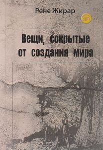 Книга Рене Жирара "Вещи, сокрытые от создания мира"