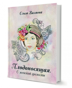 Книга Ольги Валяевой «Плодоносящая. О женской зрелости»