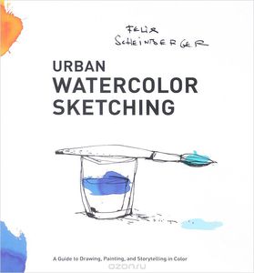 Urban Watercolor Sketching: A Guide to Drawing, Painting, and Storytelling in Color