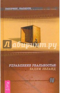 Вадим Зеланд: Трансерфинг реальности. Ступень IV: Управление реальностью