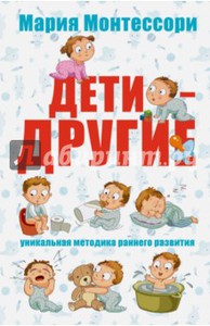 Мария Монтессори: Дети - другие. Уникальная методика раннего развития