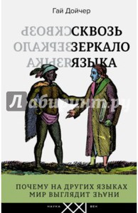 Дойчер , Гай «Сквозь зеркало языка . Почему на других языках мир выглядит иначе»