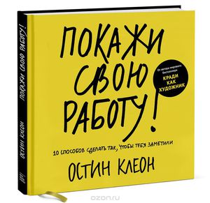 Книга "Покажи свою работу! 10 способов сделать так, чтобы тебя заметили" Остин Клеон