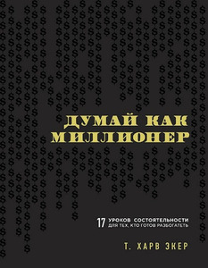 Харв Т. Экер "Думай как миллионер. 17 уроков состоятельности для тех, кто готов разбогатеть"