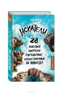 Искатели. 28 известных писателей о путешествиях, которые изменили их навсегда