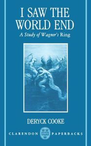 I Saw the World End: A Study of Wagner's Ring by Deryck Cooke