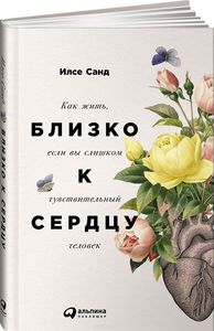 Близко к сердцу. Как жить, если вы слишком чувствительный человек