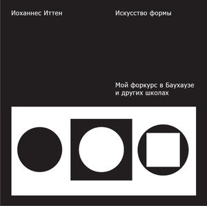 Иоханнес Иттен Искусство формы. Мой форкурс в Баухаузе и других школах