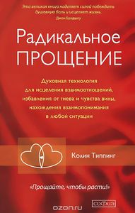 Радикальное Прощение. Духовная технология для исцеления взаимоотношений, избавления от гнева и чувства вины, нахождения взаимопонимания в любой ситуации