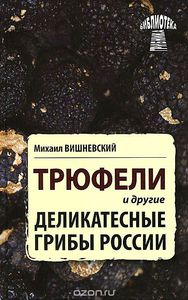 «Трюфели и другие деликатесные грибы России» Михаил Вишневский