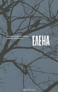 Елена. История создания фильма Андрея Звягинцева (книга)