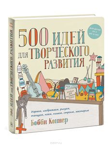 500 идей для творческого развития. Играем, изображаем, рисуем, танцуем, поем, пишем, строим, мастерим