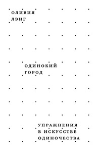 Оливия Лэнг: Одинокий город. Упражнения в искусстве одиночества