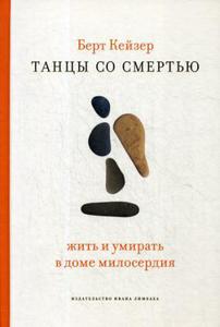 Танцы со Смертью: Жить и умирать в доме милосердия  Кейзер Б.