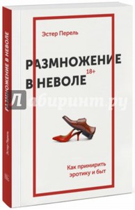 Эстер Перель: Размножение в неволе. Как примирить эротику и быт Подробнее: https://www.labirint.ru/books/498123/