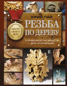 Крис Пай "Резьба по дереву. Справочное руководство для начинающих"