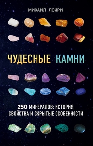 Чудесные камни. 250 минералов: история, свойства и скрытые особенности