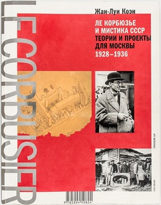 Ж.-Л. Коэн «Ле Корбюзье и мистика СССР. Теории и проекты для Москвы 1928-1936»