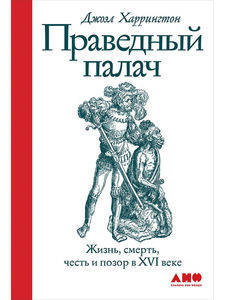 ПРАВЕДНЫЙ ПАЛАЧ: ЖИЗНЬ, СМЕРТЬ, ЧЕСТЬ И ПОЗОР В XVI ВЕКЕ