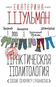 Екатерина Шульман. Практическая политология. Пособие по контакту с реальностью