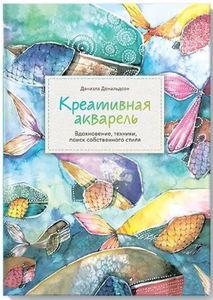 Креативная акварель. Вдохновение, техники, поиск собственного стиля