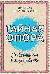 Тайная опора: привязанность в жизни ребенка | Петрановская Людмила Владимировна