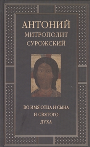 Во имя Отца и Сына и Святого Духа. Проповеди Митрополит Антоний Сурожский