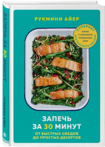 Запечь за 30 минут. От быстрых обедов до простых десертов | Айер Рукмини