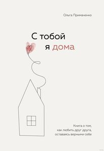 С тобой я дома. Книга о том, как любить друг друга, оставаясь верными себе. Ольга Примаченко, 2022