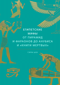 Египетские мифы От пирамид и фараонов до Анубиса и «Книги мертвых»