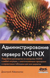 Администрирование сервера NGINX. Подробное руководство по настройке NGINX в любой ситуации, с многочисленными примерами и справочными таблицами для всех директив | Айвалиотис Димитрий