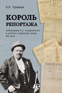 Книга "Король репортажа. Публикации В. А. Гиляровского в газетах и журналах конца XIX века", автор — Чуканов К. К.