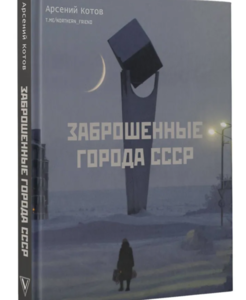 Арсений Котов "Заброшенные города СССР" (книга)