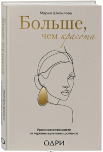 Больше, чем красота. Уроки женственности от героинь культовых романов | Шипилова Мария Владимировна
