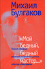 Михаил Булгаков. Мой бедный, бедный мастер... Полное собрание редакций и вариантов романа "Мастер и Маргарита"