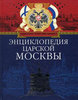 Энциклопедия царской Москвы. История былой жизни первопрестольной столицы