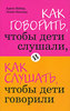 Адель Фабер, Элейн Мазлиш "Как говорить, чтобы дети слушали, и как слушать, чтобы дети говорили"