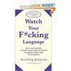 Watch Your F*cking Language: How to swear effectively, explained in explicit detail and enhanced by numerous examples taken from