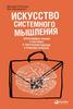 Искусство системного мышления: необходимые знания о системах и творческом подходе к решению проблем