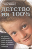 Галина Тимошенко, Елена Леоненко Детство на 100%. Что должны и не должны делать родители, чтобы их ребенок вырос счастливым чело