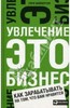 Увлечение - это бизнес: Как зарабатывать на том, что вам нравится