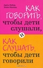 Адель Фабер, Элейн Мазлиш "Как говорить, чтобы дети слушали, и как слушать, чтобы дети говорили"