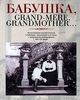 Бабушка, Grand-mere, Grandmother…: Воспоминания внуков и внучек о бабушках, знаменитых и не очень.