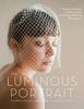 The Luminous Portrait: Capture the Beauty of Natural Light for Glowing, Flattering Photographs