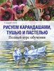 Рисуем карандашами, тушью и пастелью. Полный курс обучения